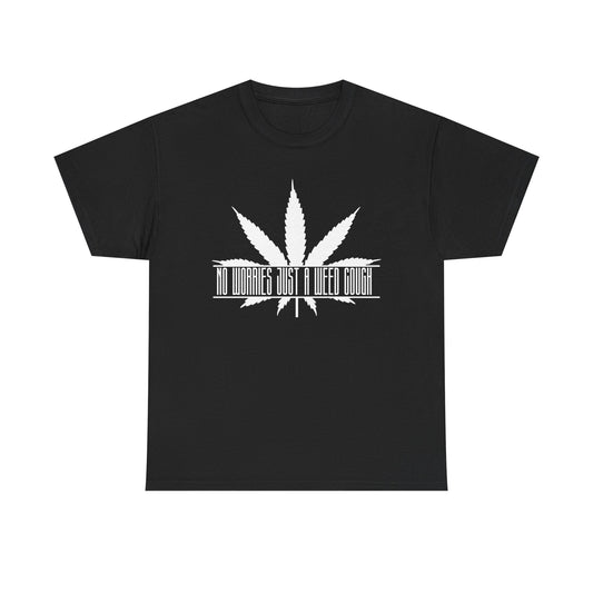 "DONT WORRY ITS JUST A WEED COUGH" Heavy Cotton Tee. No worries!